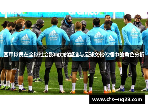 西甲球员在全球社会影响力的塑造与足球文化传播中的角色分析