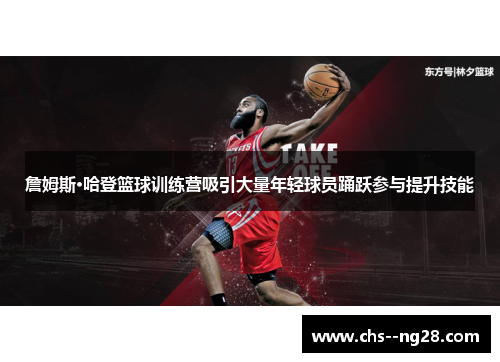 詹姆斯·哈登篮球训练营吸引大量年轻球员踊跃参与提升技能