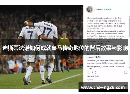 迪斯蒂法诺如何成就皇马传奇地位的背后故事与影响