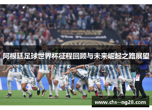 阿根廷足球世界杯征程回顾与未来崛起之路展望