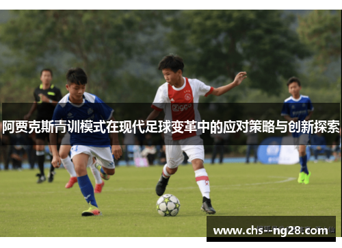 阿贾克斯青训模式在现代足球变革中的应对策略与创新探索 阿贾克斯青训模式在现代足球变革中的应对策略与创新探索
