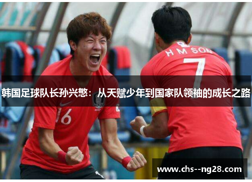 韩国足球队长孙兴慜：从天赋少年到国家队领袖的成长之路