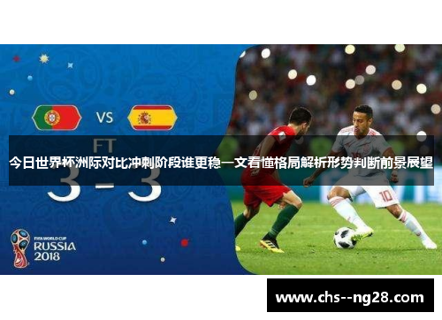 今日世界杯洲际对比冲刺阶段谁更稳一文看懂格局解析形势判断前景展望