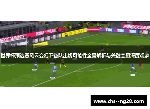 世界杯预选赛风云变幻下各队出线可能性全景解析与关键变量深度观察 世界杯预选赛风云变幻下各队出线可能性全景解析与关键变量深度观察