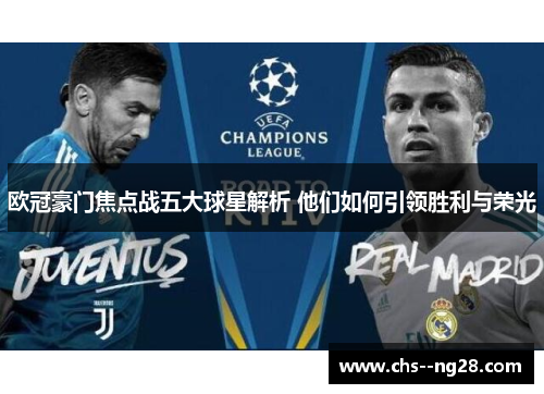 欧冠豪门焦点战五大球星解析 他们如何引领胜利与荣光