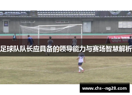 足球队队长应具备的领导能力与赛场智慧解析
