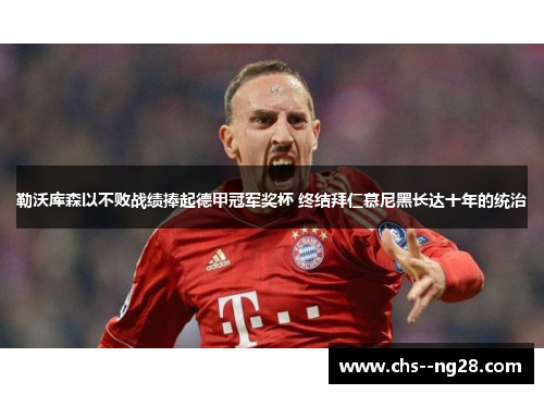 勒沃库森以不败战绩捧起德甲冠军奖杯 终结拜仁慕尼黑长达十年的统治