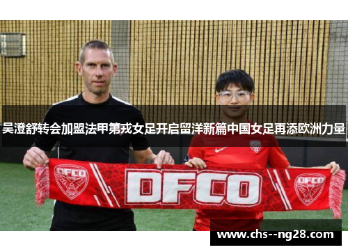 吴澄舒转会加盟法甲第戎女足开启留洋新篇中国女足再添欧洲力量
