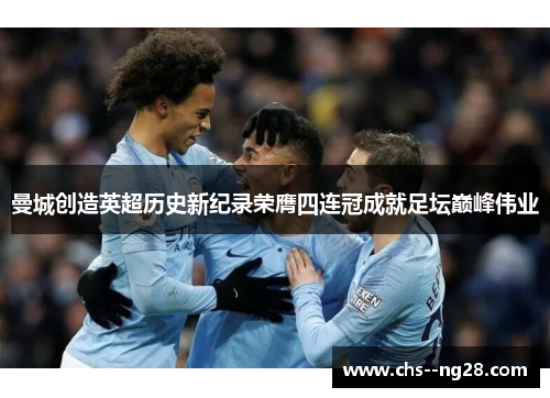 曼城创造英超历史新纪录荣膺四连冠成就足坛巅峰伟业 曼城创造英超历史新纪录荣膺四连冠成就足坛巅峰伟业