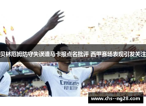 贝林厄姆防守失误遭马卡报点名批评 西甲赛场表现引发关注 贝林厄姆防守失误遭马卡报点名批评 西甲赛场表现引发关注