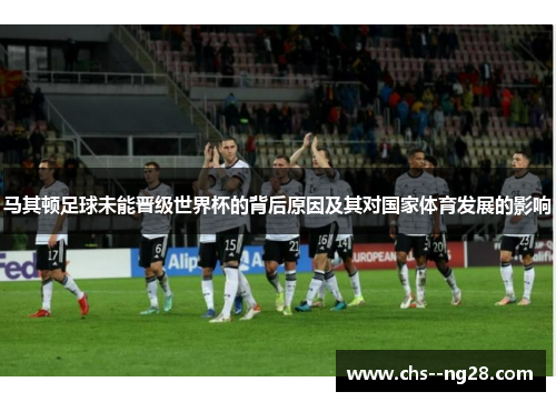 马其顿足球未能晋级世界杯的背后原因及其对国家体育发展的影响