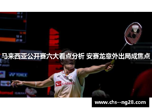 马来西亚公开赛六大看点分析 安赛龙意外出局成焦点