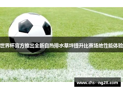 世界杯官方推出全新自热排水草坪提升比赛场地性能体验