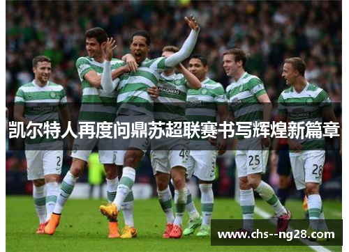 凯尔特人再度问鼎苏超联赛书写辉煌新篇章