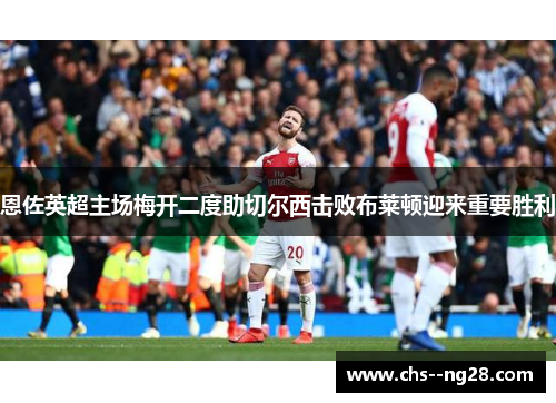 恩佐英超主场梅开二度助切尔西击败布莱顿迎来重要胜利
