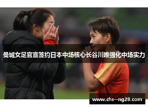 曼城女足官宣签约日本中场核心长谷川唯强化中场实力