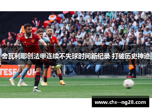 舍瓦利耶创法甲连续不失球时间新纪录 打破历史神迹