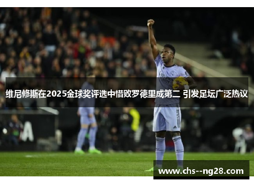 维尼修斯在2025金球奖评选中惜败罗德里成第二 引发足坛广泛热议