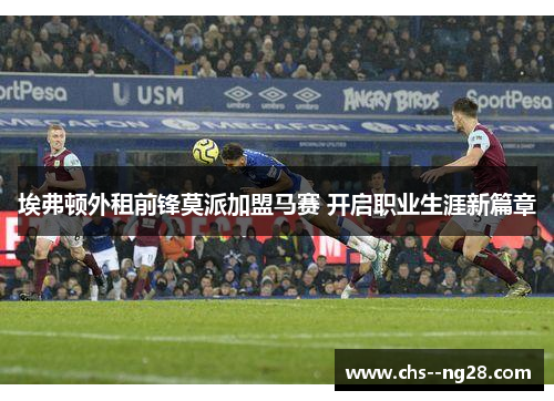 埃弗顿外租前锋莫派加盟马赛 开启职业生涯新篇章 埃弗顿外租前锋莫派加盟马赛 开启职业生涯新篇章