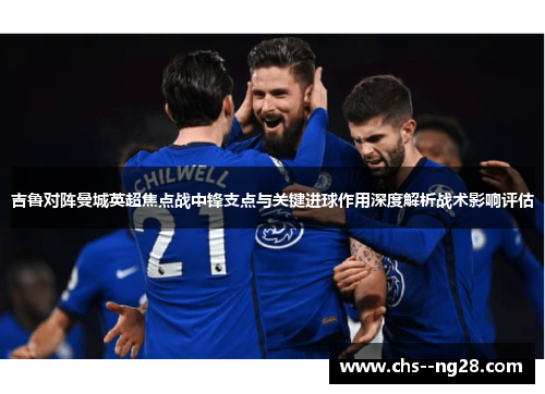 吉鲁对阵曼城英超焦点战中锋支点与关键进球作用深度解析战术影响评估 吉鲁对阵曼城英超焦点战中锋支点与关键进球作用深度解析战术影响评估