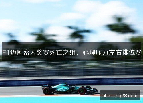 F1迈阿密大奖赛死亡之组，心理压力左右排位赛