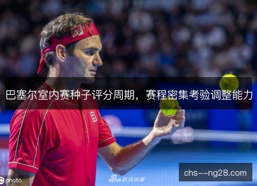 巴塞尔室内赛种子评分周期，赛程密集考验调整能力